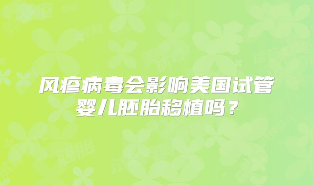 风疹病毒会影响美国试管婴儿胚胎移植吗？