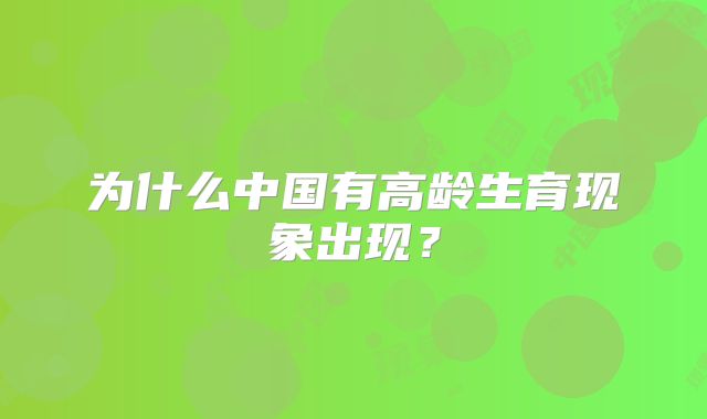 为什么中国有高龄生育现象出现？