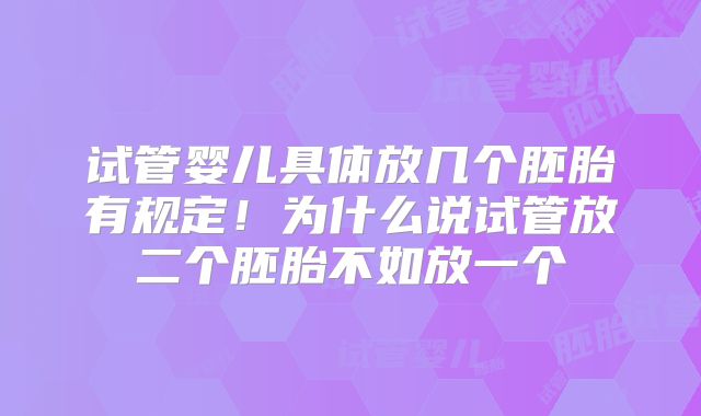 试管婴儿具体放几个胚胎有规定！为什么说试管放二个胚胎不如放一个