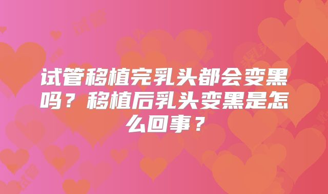 试管移植完乳头都会变黑吗？移植后乳头变黑是怎么回事？