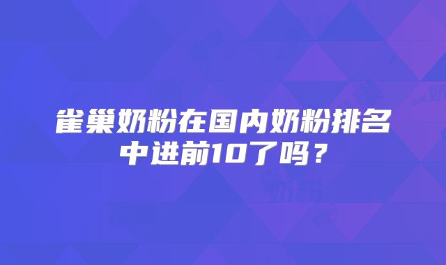 雀巢奶粉在国内奶粉排名中进前10了吗？