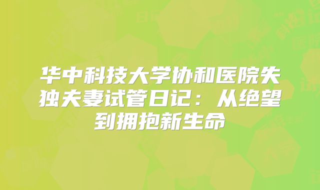 华中科技大学协和医院失独夫妻试管日记：从绝望到拥抱新生命