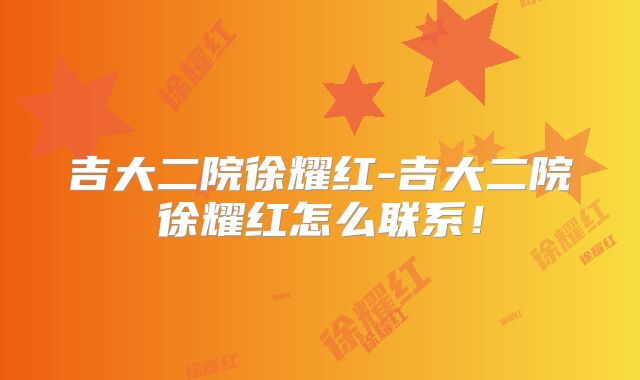 吉大二院徐耀红-吉大二院徐耀红怎么联系!