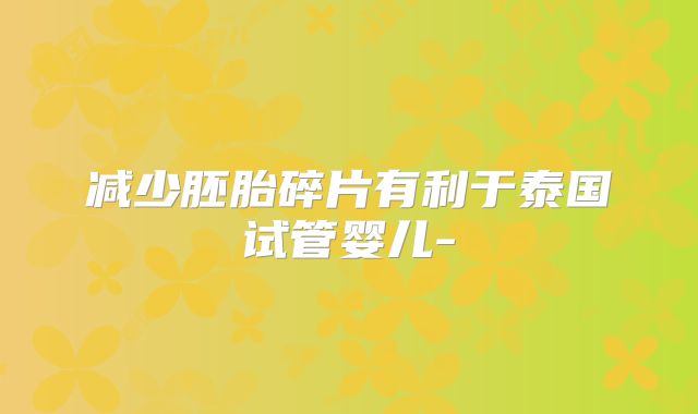 减少胚胎碎片有利于泰国试管婴儿-
