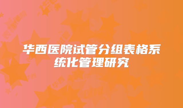 华西医院试管分组表格系统化管理研究