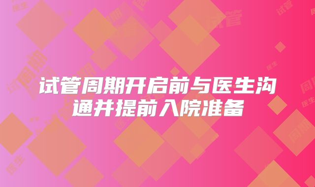 试管周期开启前与医生沟通并提前入院准备
