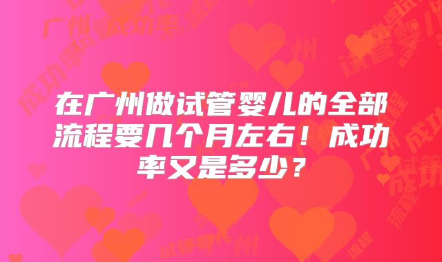 在广州做试管婴儿的全部流程要几个月左右！成功率又是多少？