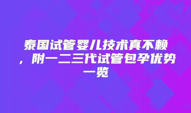泰国试管婴儿技术真不赖，附一二三代试管包孕优势一览