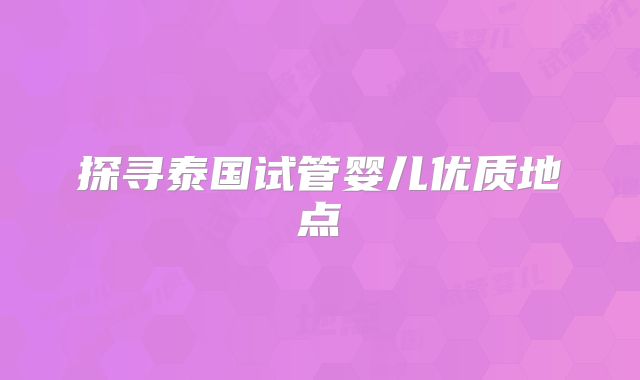 探寻泰国试管婴儿优质地点