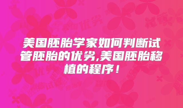 美国胚胎学家如何判断试管胚胎的优劣,美国胚胎移植的程序！