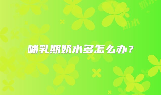 哺乳期奶水多怎么办?