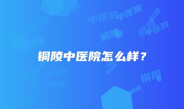 铜陵中医院怎么样？