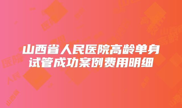 山西省人民医院高龄单身试管成功案例费用明细