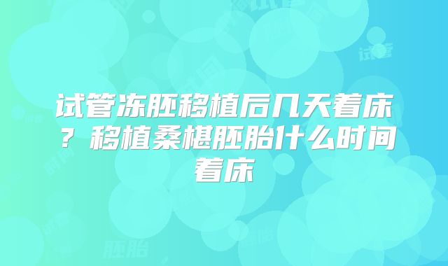 试管冻胚移植后几天着床？移植桑椹胚胎什么时间着床