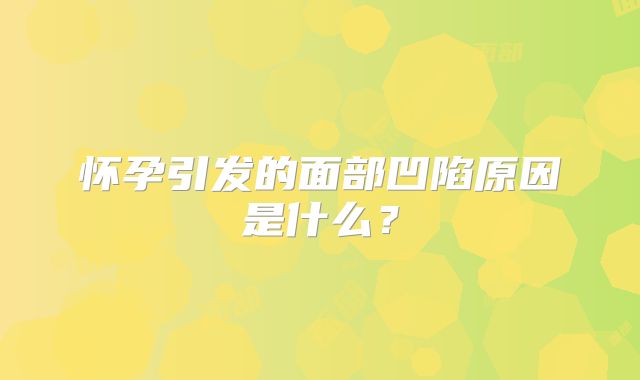 怀孕引发的面部凹陷原因是什么?