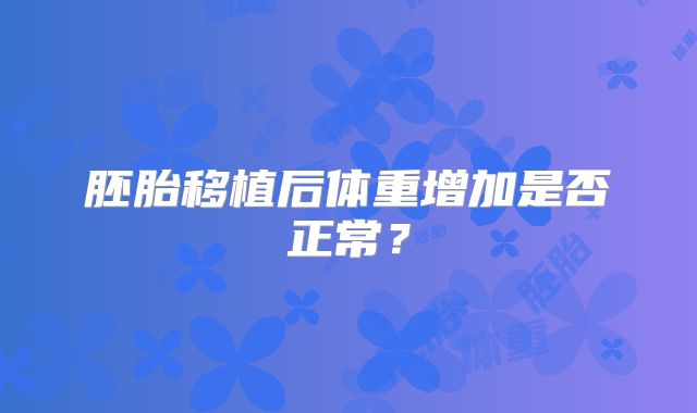 胚胎移植后体重增加是否正常？