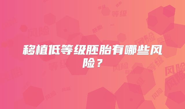 移植低等级胚胎有哪些风险？