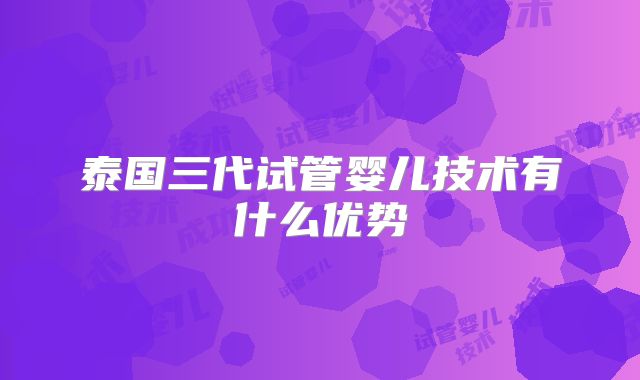 泰国三代试管婴儿技术有什么优势