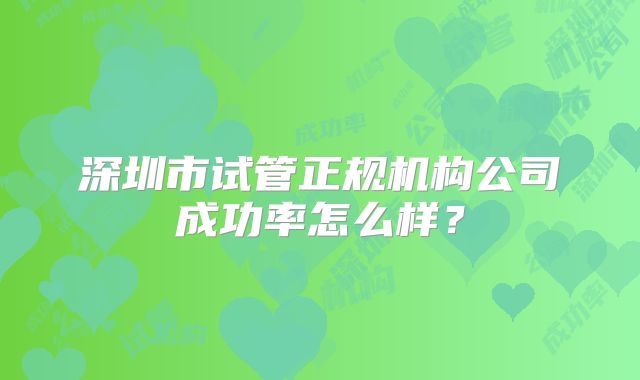 深圳市试管正规机构公司成功率怎么样？