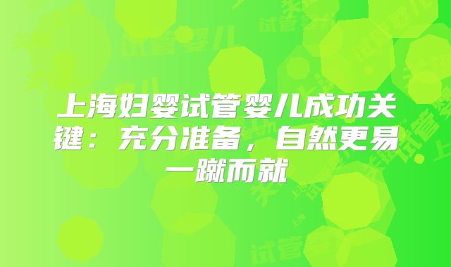 上海妇婴试管婴儿成功关键：充分准备，自然更易一蹴而就