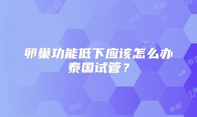 卵巢功能低下应该怎么办泰国试管？