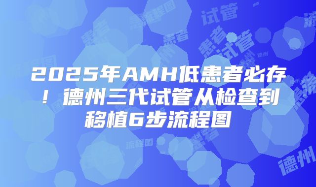 2025年AMH低患者必存！德州三代试管从检查到移植6步流程图