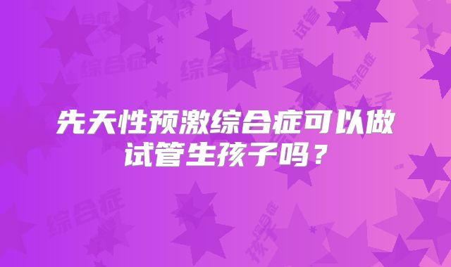 先天性预激综合症可以做试管生孩子吗？