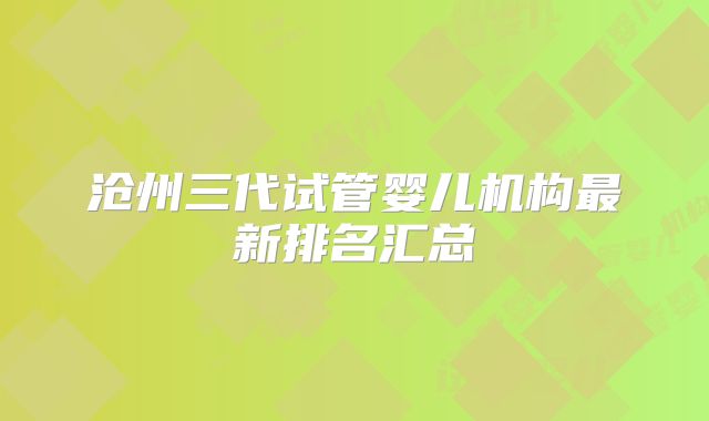 沧州三代试管婴儿机构最新排名汇总