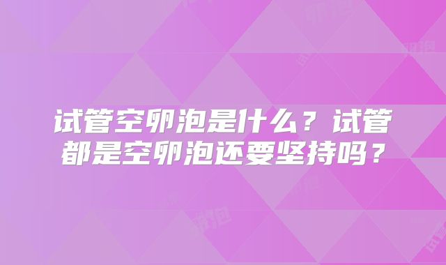 试管空卵泡是什么？试管都是空卵泡还要坚持吗？