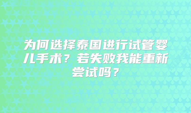 为何选择泰国进行试管婴儿手术？若失败我能重新尝试吗？