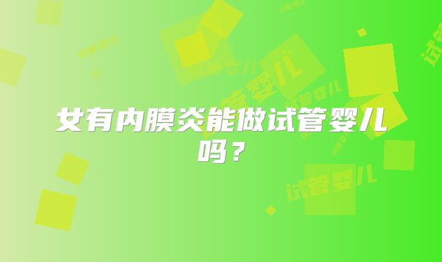女有内膜炎能做试管婴儿吗？