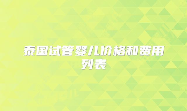 泰国试管婴儿价格和费用列表
