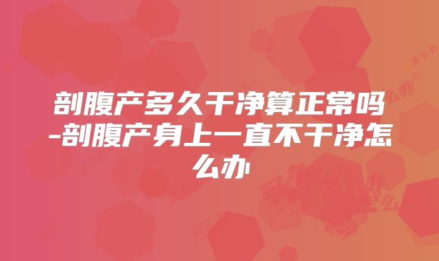 剖腹产多久干净算正常吗-剖腹产身上一直不干净怎么办