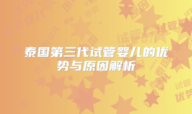 泰国第三代试管婴儿的优势与原因解析