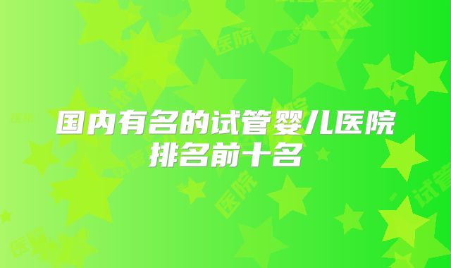 国内有名的试管婴儿医院排名前十名