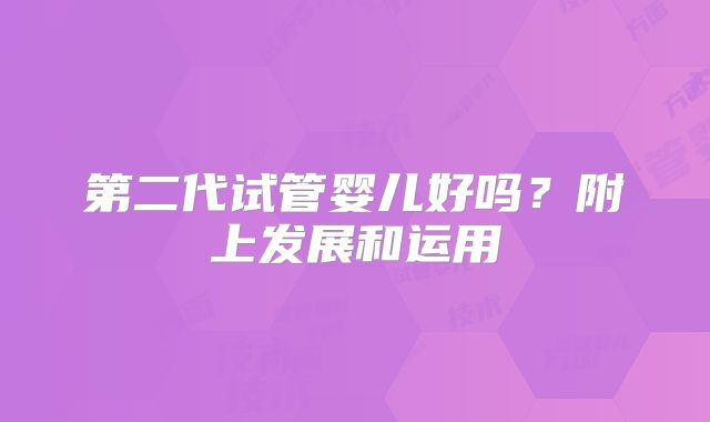 第二代试管婴儿好吗?附上发展和运用