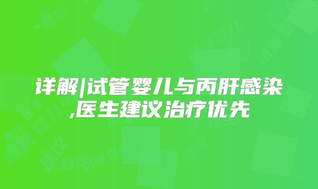 详解|试管婴儿与丙肝感染,医生建议治疗优先
