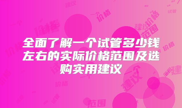 全面了解一个试管多少钱左右的实际价格范围及选购实用建议