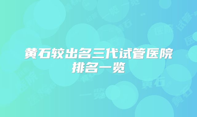 黄石较出名三代试管医院排名一览