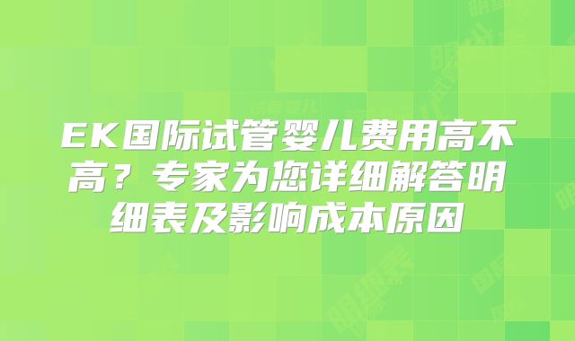 EK国际试管婴儿费用高不高？专家为您详细解答明细表及影响成本原因