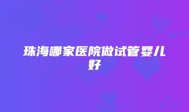 珠海哪家医院做试管婴儿好