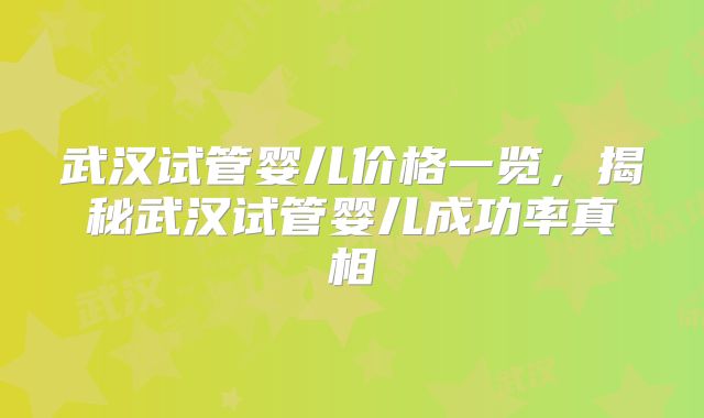 武汉试管婴儿价格一览，揭秘武汉试管婴儿成功率真相