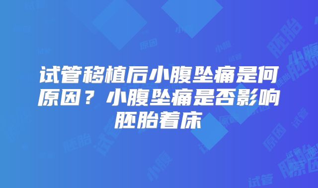 试管移植后小腹坠痛是何原因?小腹坠痛是否影响胚胎着床