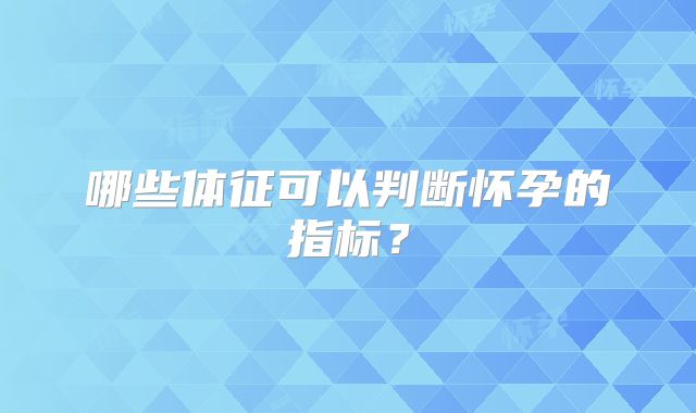 哪些体征可以判断怀孕的指标?