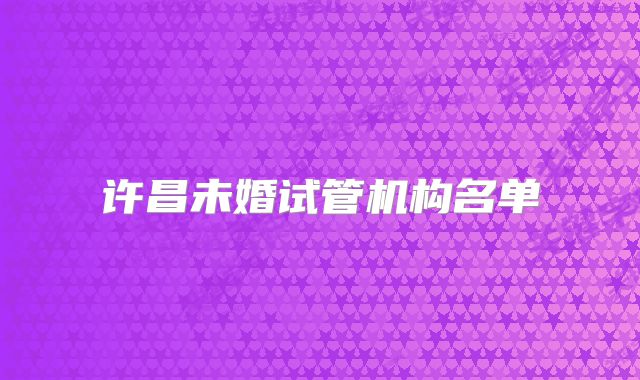 许昌未婚试管机构名单