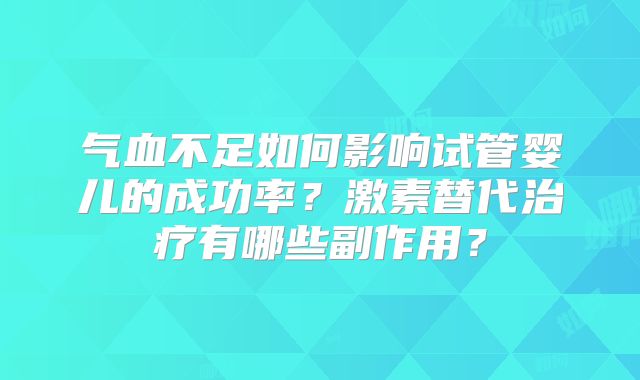 气血不足如何影响试管婴儿的成功率?激素替代治疗有哪些副作用?