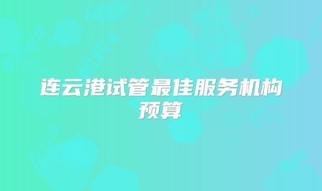 连云港试管最佳服务机构预算