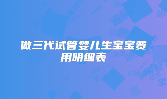 做三代试管婴儿生宝宝费用明细表