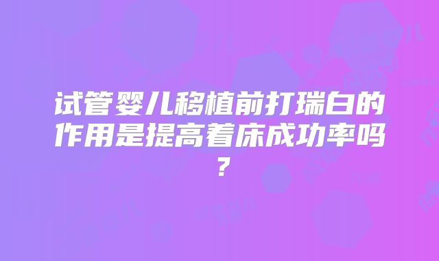 试管婴儿移植前打瑞白的作用是提高着床成功率吗？