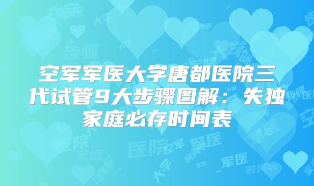空军军医大学唐都医院三代试管9大步骤图解：失独家庭必存时间表